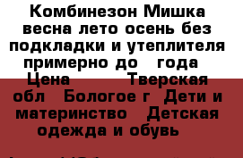 Комбинезон Мишка весна-лето-осень без подкладки и утеплителя примерно до 1 года › Цена ­ 650 - Тверская обл., Бологое г. Дети и материнство » Детская одежда и обувь   